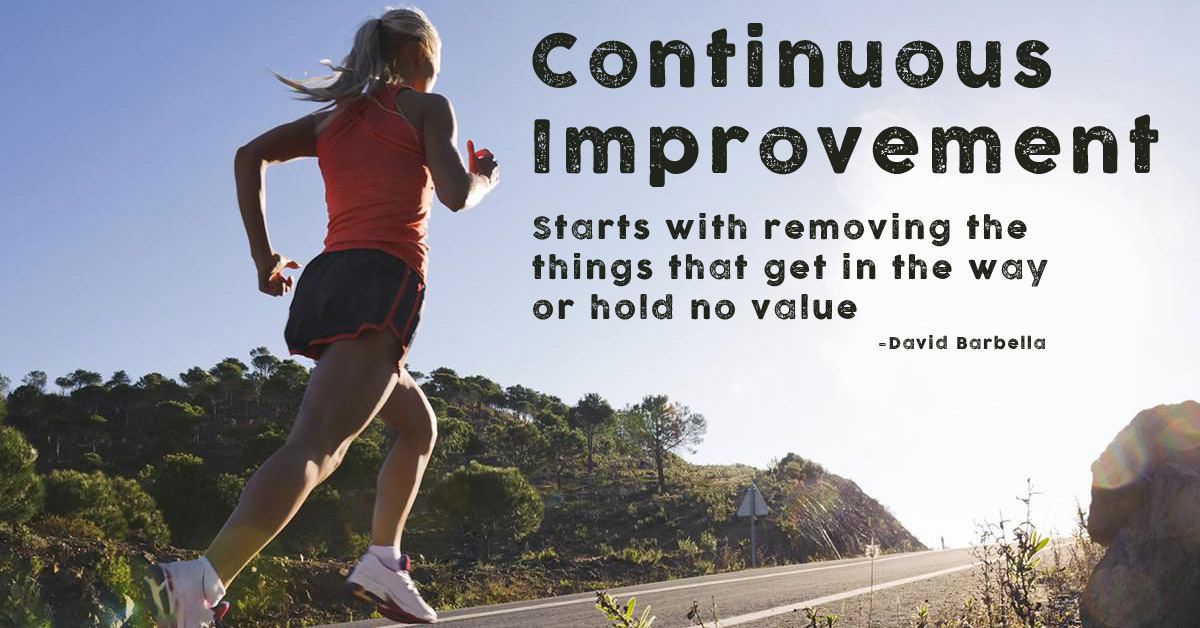 Continuous Improvement starts with removing the things that get in the way or hold no value. David Barbella